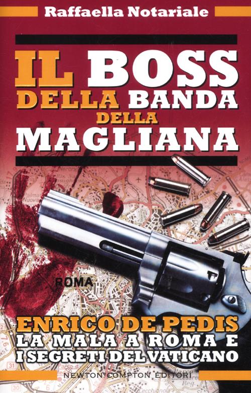 Il boss della banda della Magliana. Enrico De Pedis, la mala a Roma e i segreti del Vaticano