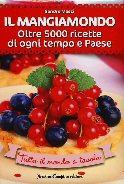 Il Mangiamondo. Oltre 5000 ricette di ogni tempo e Paese