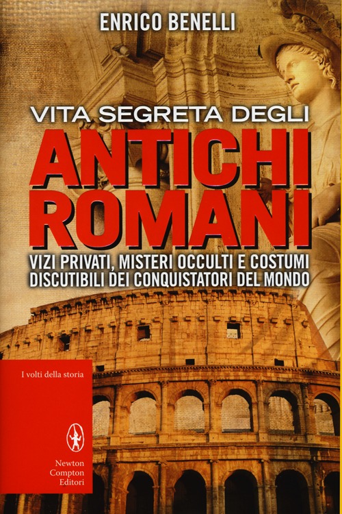 Vita segreta degli antichi romani. Vizi privati, misteri occulti e costumi discutibili dei conquistatori del mondo