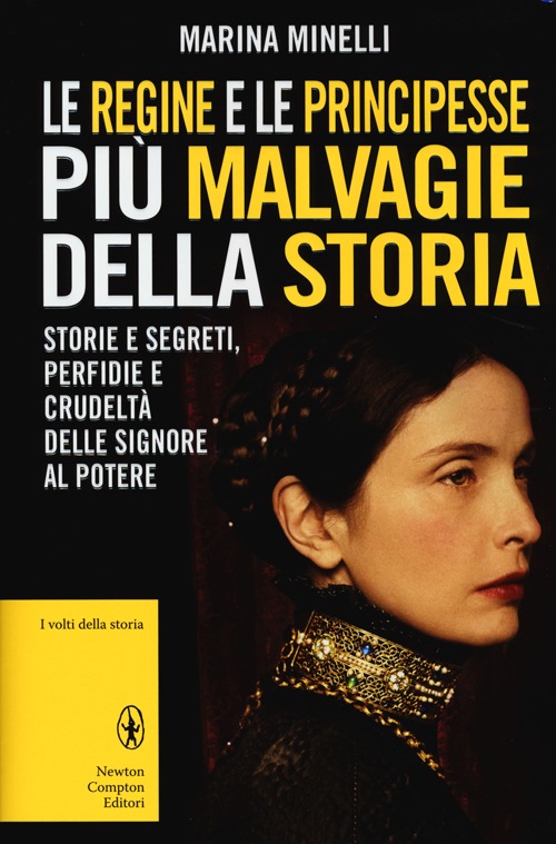 Le regine e le principesse più malvagie della storia. Storie e segreti, perfidie e crudeltà delle signore al potere