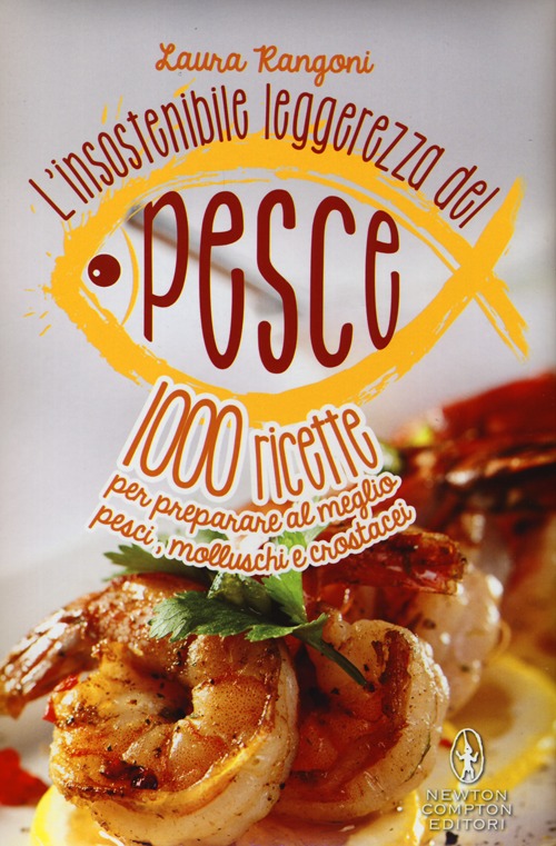 L'insostenibile leggerezza del pesce. 1000 ricette per preparare al meglio pesci, molluschi e crostacei