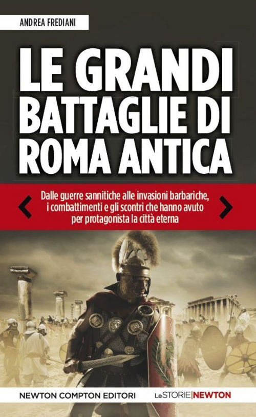 Le grandi battaglie di Roma antica. Dalle guerre sannitiche alle invasioni barbariche, i combattimenti e gli scontri che hanno avuto per protagonista la città eterna
