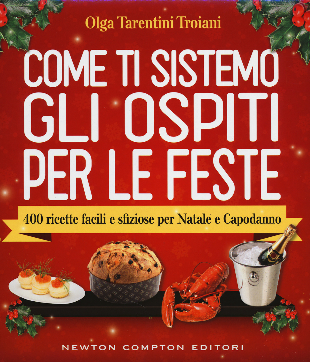 Come ti sistemo gli ospiti per le feste. 400 ricette facili e sfiziose per Natale e Capodanno