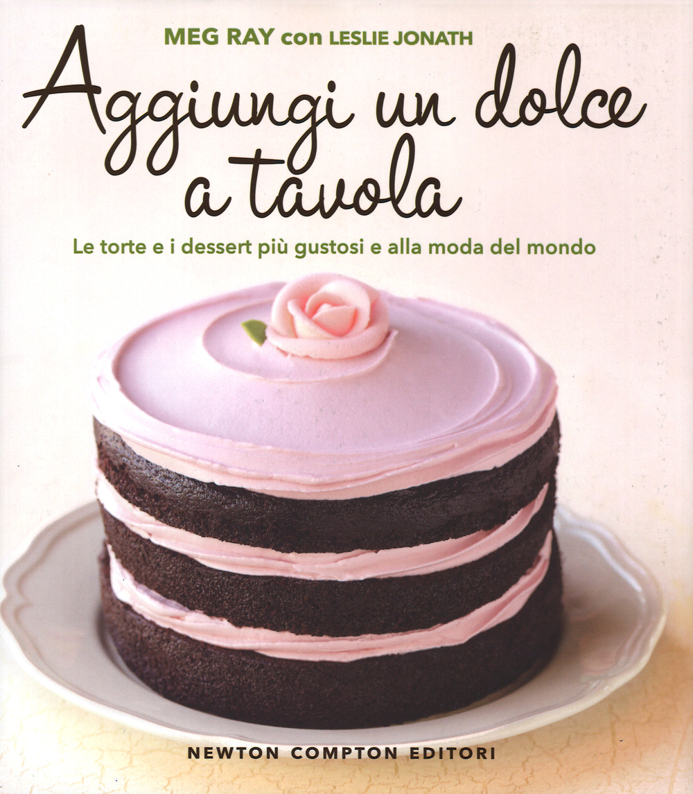 Aggiungi un dolce a tavola. Le torte e i dessert più gustosi e alla moda del mondo
