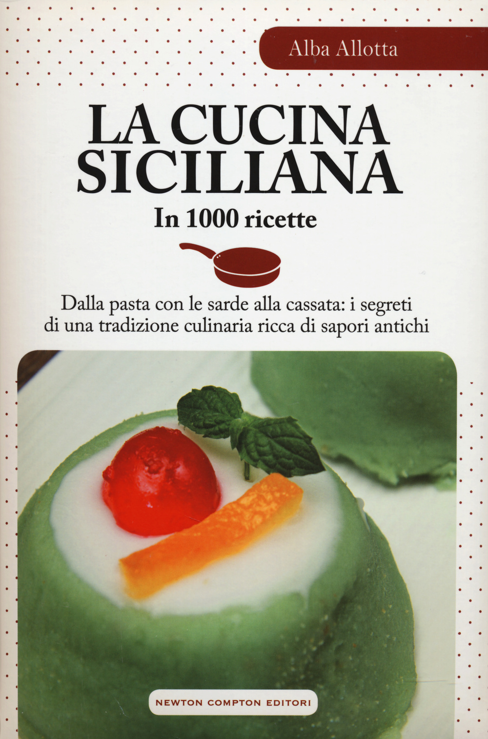 La cucina siciliana in 1000 ricette. Dalla pasta con le sarde alla cassata: i segreti di una tradizione culinaria ricca di sapori antichi