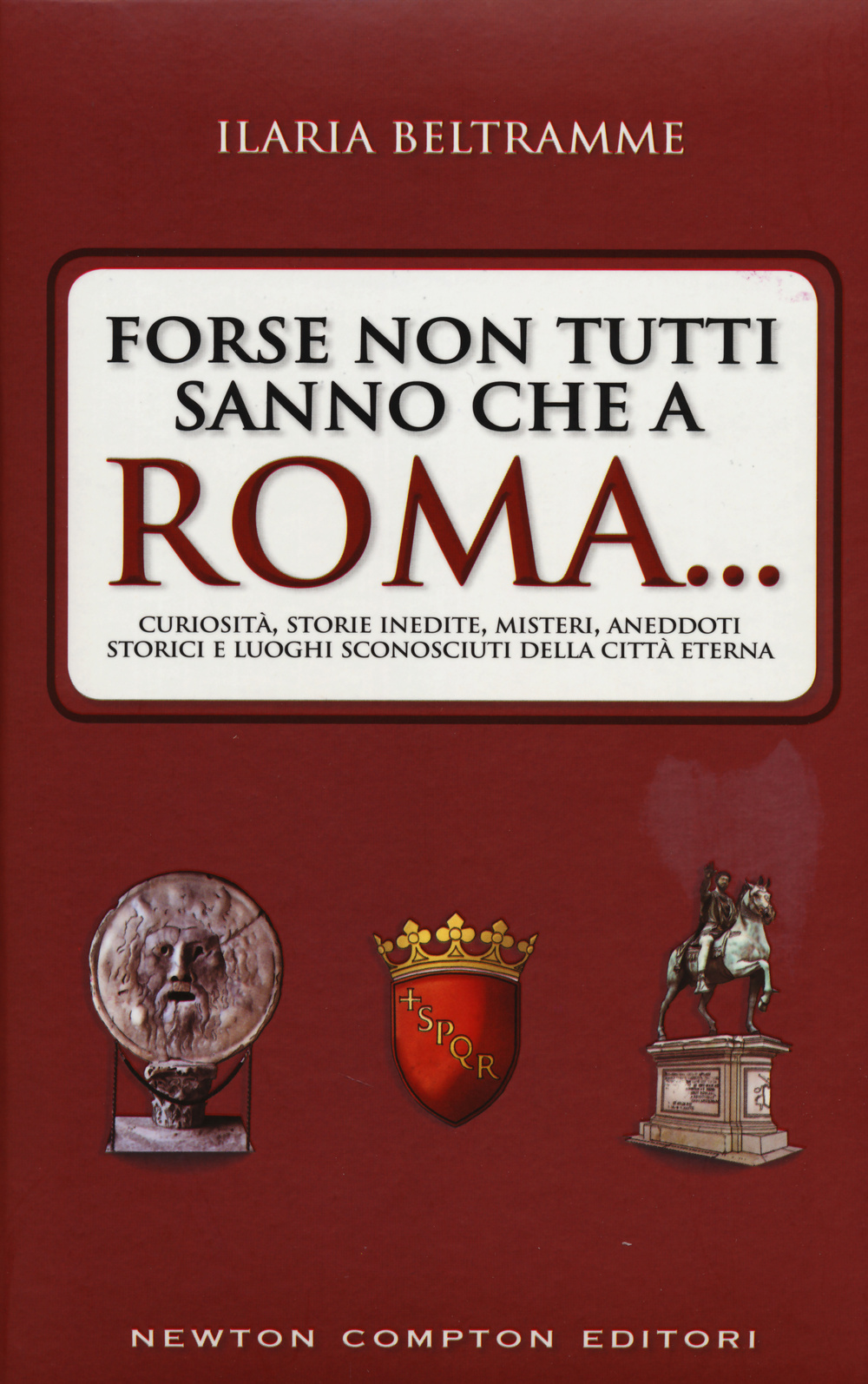 Forse non tutti sanno che a Roma... Curiosità, storie inedite, misteri, aneddoti storici e luoghi sconosciuti della città eterna