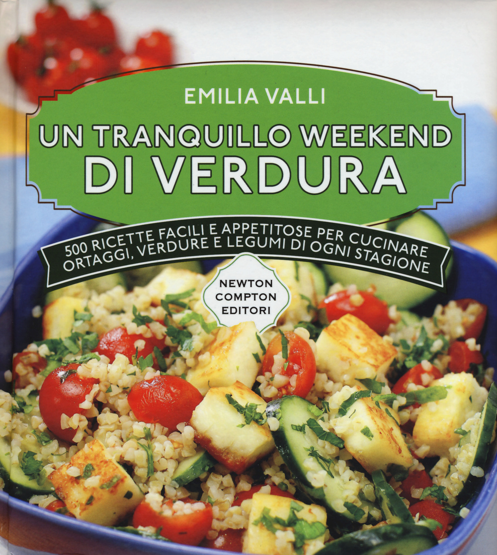 Un tranquillo weekend di verdura. 500 ricette facili e appetitose per cucinare ortaggi, verdure e legumi di ogni stagione