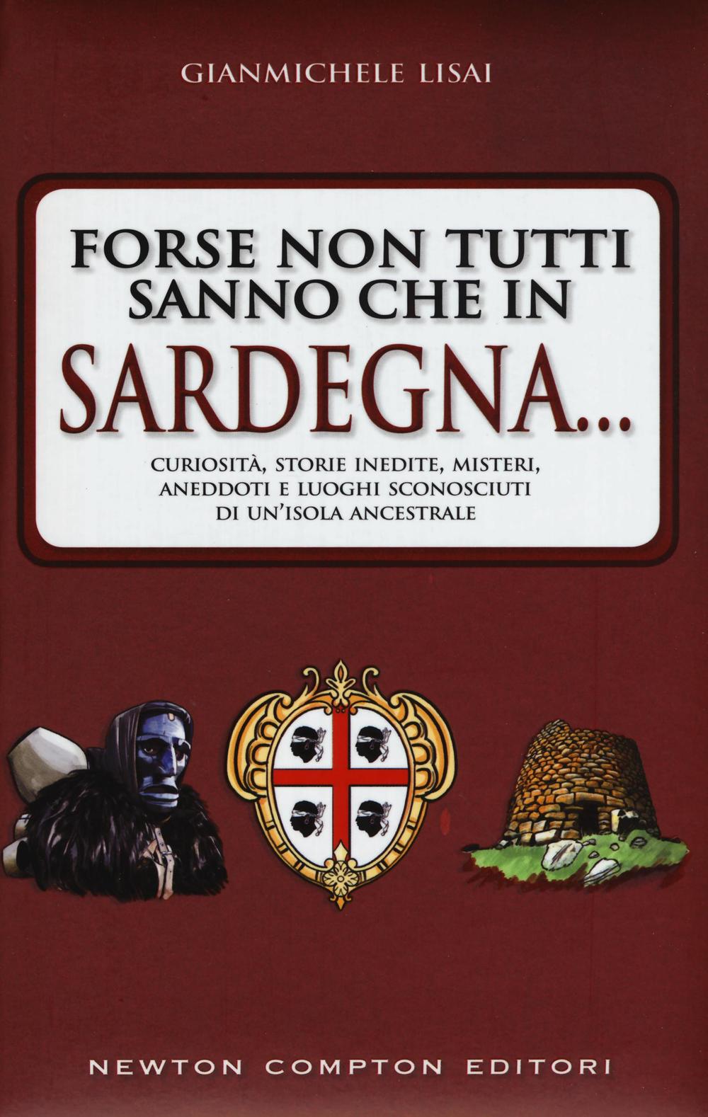 Forse non tutti sanno che in Sardegna... Curiosità, storie inedite, misteri, aneddoti e luoghi sconosciuti di un'isola ancestrsle