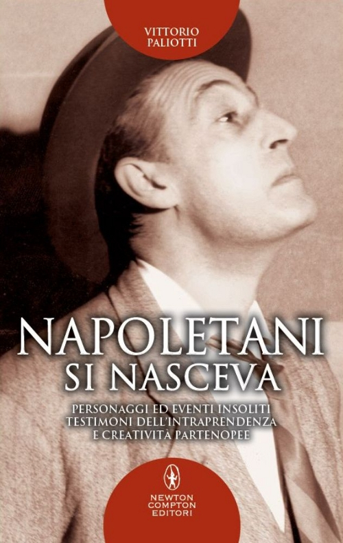 Napoletani si nasceva. Personaggi, storie ed eventi insoliti, testimoni della intraprendenza e creatività partenopee