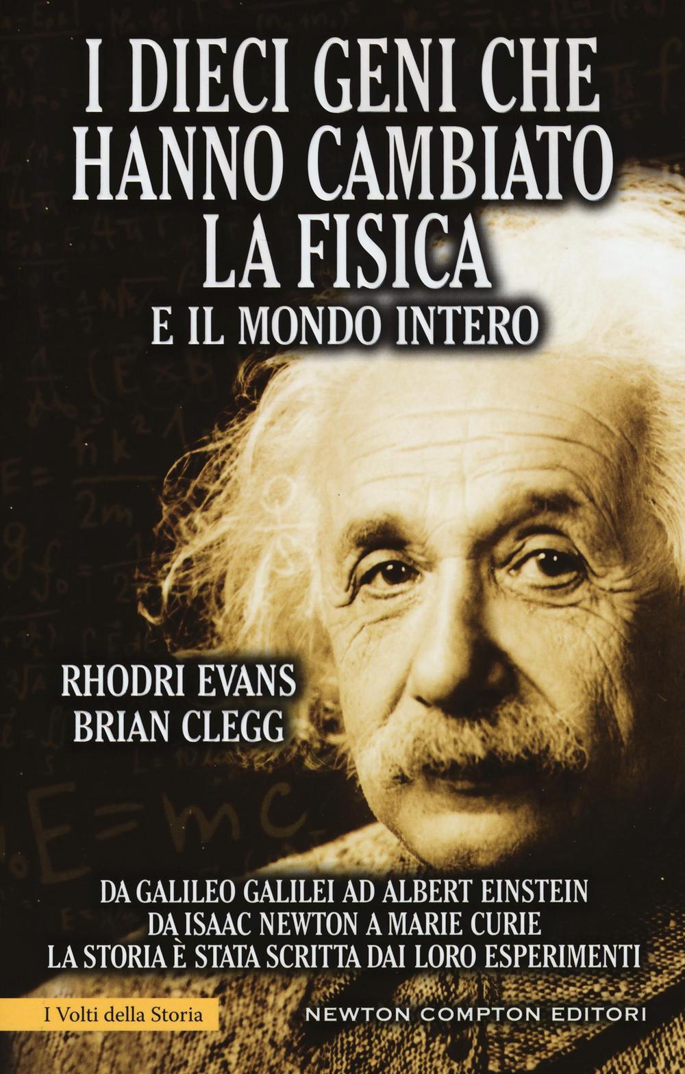 I dieci geni che hanno cambiato la fisica e il mondo intero. Da Galileo Galilei ad Albert Einstein, da Isaac Newton a Marie Curie...