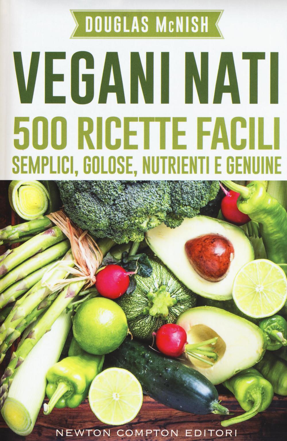 Vegani nati. 500 ricette facili, semplici, golose, nutrienti e genuine