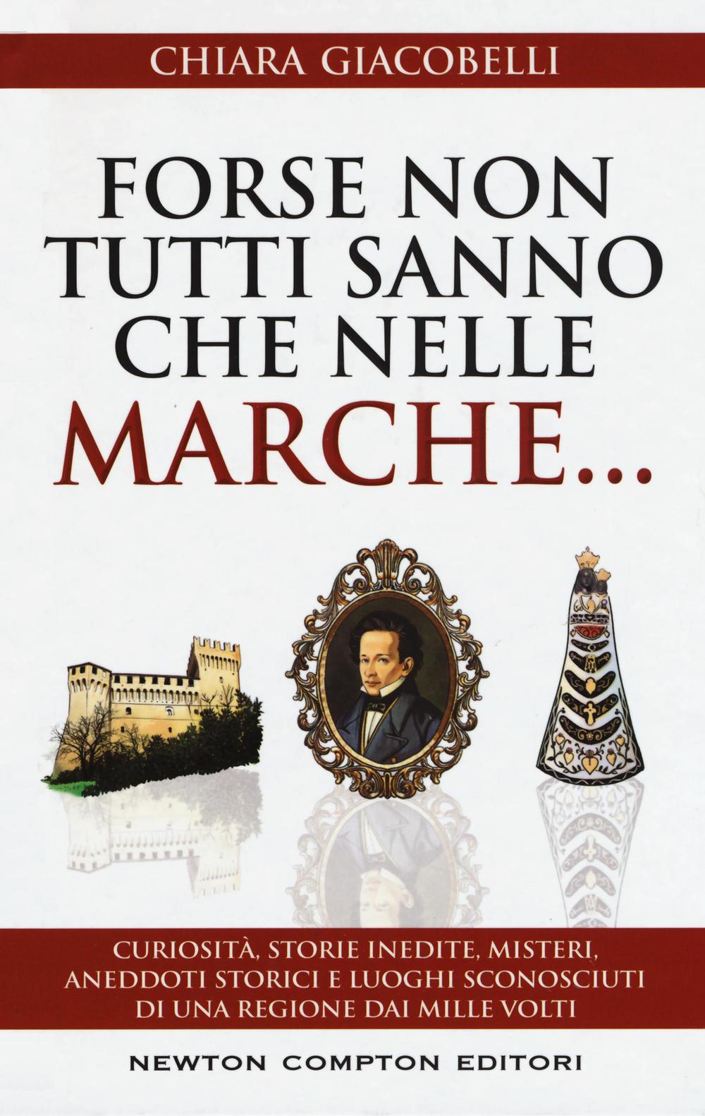 Forse non tutti sanno che nelle Marche... Curiosità, storie inedite, misteri, aneddoti storici e luoghi sconosciuti di una regione dai mille volti