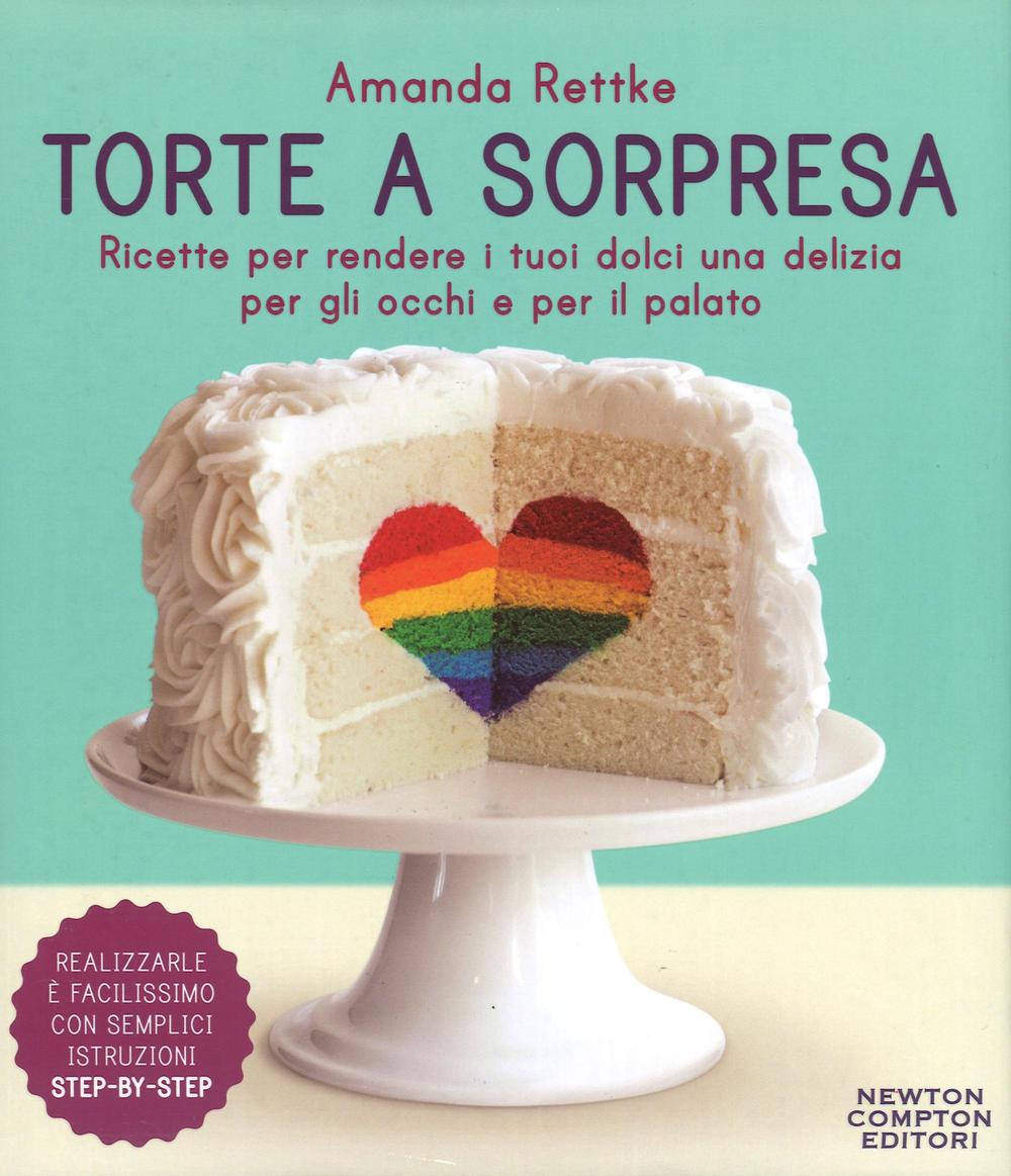 Torte a sorpresa. Ricette per rendere i tuoi dolci una delizia per gli occhi e per il palato