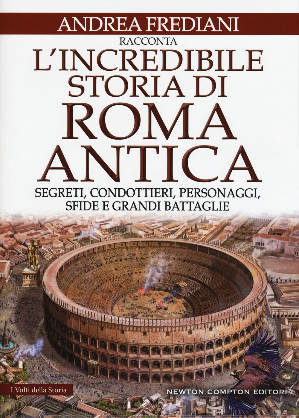 L'incredibile storia di Roma antica. Segreti, condottieri, personaggi, sfide e grandi battaglie