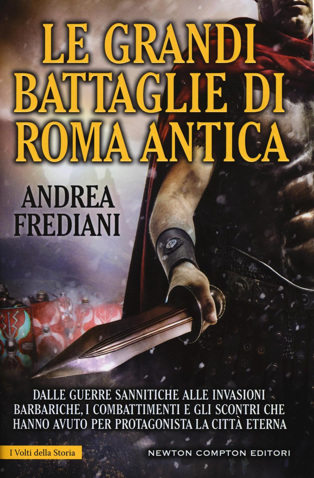 Le grandi battaglie di Roma antica. Dalle guerre sannitiche alle invasioni barbariche, i combattimenti e gli scontri che hanno avuto per protagonista la città eterna