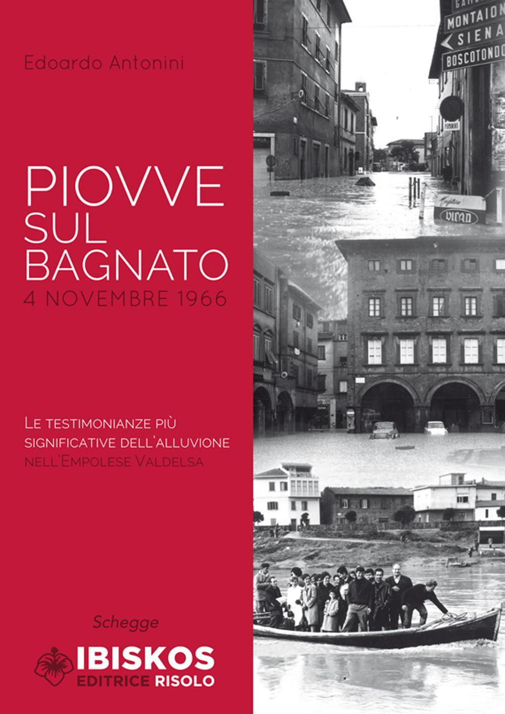 Piovve sul bagnato. 4 Novembre 1966. Le testimonianze più significative dell'alluvione nell'Empolese Valdelsa