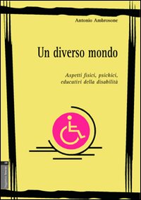 Un diverso mondo. Aspetti fisici, psichici, educativi della disabilità