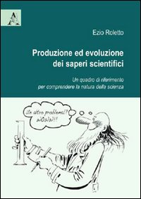Produzione ed evoluzione dei saperi scientifici. Un quadro di riferimento per comprendere la natura della scienza