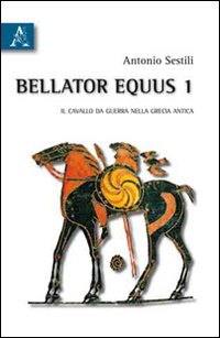 Bellator equus. Vol. 1: Il cavallo da guerra nella Grecia antica