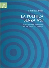La politica senza noi. Il rifiuto di sè alla radice del malessere occidentale