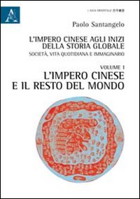 L'impero cinese agli inizi della storia globale. Società, vita quotidiana e immaginario. Vol. 1: L'impero cinese e il resto del mondo
