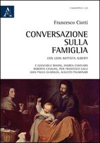 Conversazione sulla famiglia. Con Leon Battista Alberti e Giancarlo Biasini, Andrea Canevaro, Roberto Casalini, Pier Francesco Galli, Gian Paolo Guaraldi...