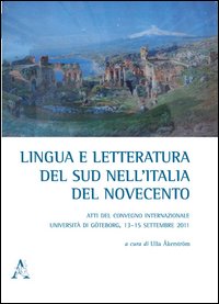 Lingua e letteratura del sud nell'Italia del Novecento. Atti del Convegno internazionale (Università di Göteborg, 13-15 settembre 2011)
