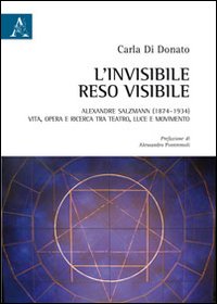 L'invisibile reso visibile. Alexandre Salzmann (1874-1934). Vita, opera e ricerca tra teatro, luce e movimento