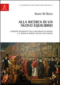 Alla ricerca di un nuovo equilibrio. I rapporti diplomatici tra la Repubblica di Venezia e il regno di Francia tra XVI e XVII secolo