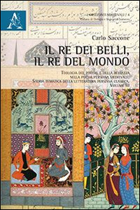 Il re dei belli, il re del mondo. Teologia del potere e della bellezza nella poesia persiana medievale. Storia tematica della letteratura persiana classica. Vol. 1