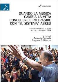 Quando la musica cambia la vita. Conoscere e interagire con «El sistema» Abreu. Atti del Convegno di studi (Foggia, 23 maggio 2014)