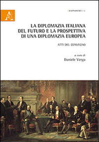 La diplomazia italiana del futuro e la prospettiva di una diplomazia futura. Atti del Convegno