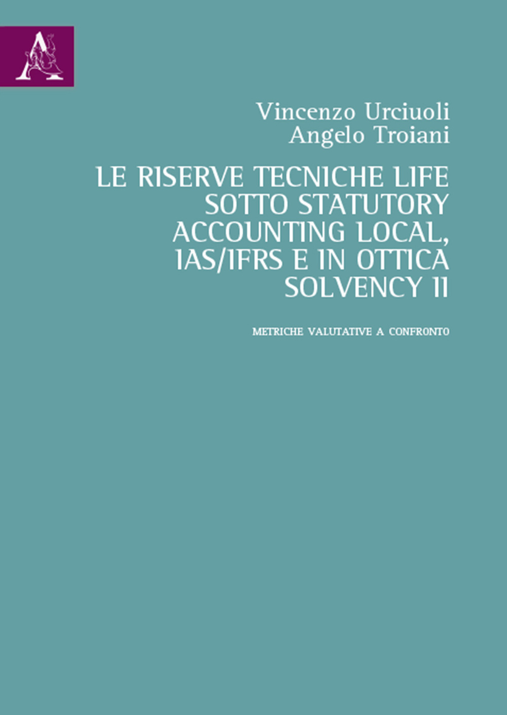 La riserve tecniche life sotto Statutory Accounting Local, IAS/IFRS e in ottica Solvency II. Metriche valutative a confronto