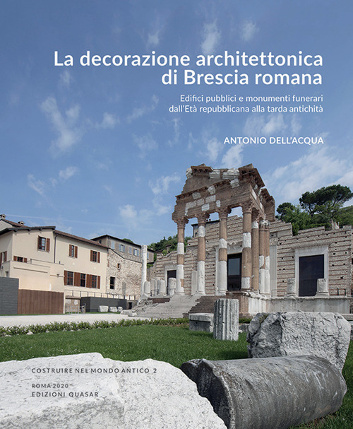 La decorazione architettonica di Brescia romana. Edifici pubblici e monumenti funerari dall'Età repubblicana alla tarda antichità