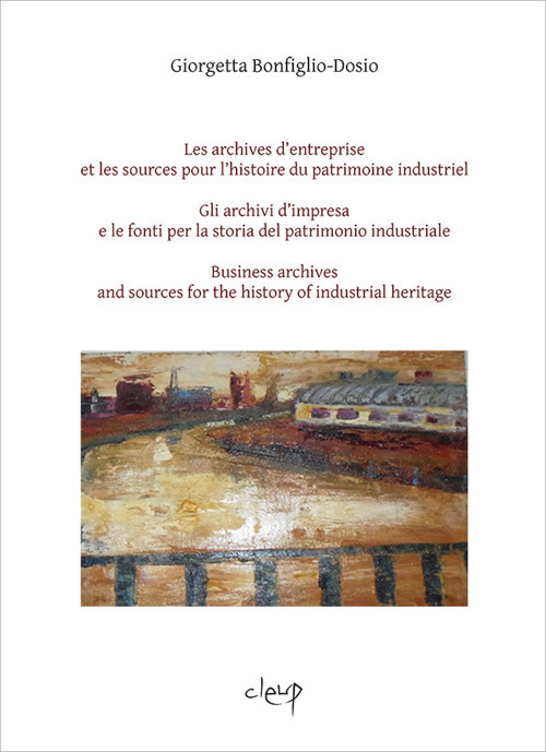 Les archives d’entreprise et les sources pour l'histoire du patrimoine industriel-Gli archivi d'impresa e le fonti per la storia del patrimonio industriale-Business archives and sources for the history of industrial heritage