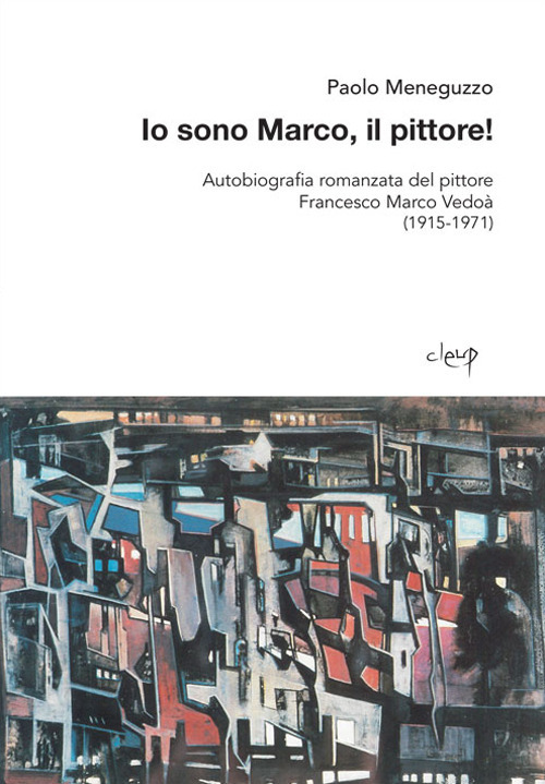 Io sono Marco, il pittore! Autobiografia romanzata del pittore Francesco Marco Vedoà (1915-1971)
