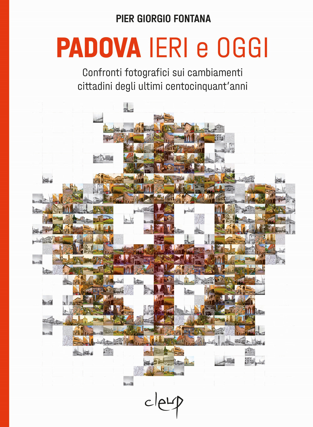Padova ieri e oggi. Confronti fotografici sui cambiamenti cittadini degli ultimi centocinquant'anni