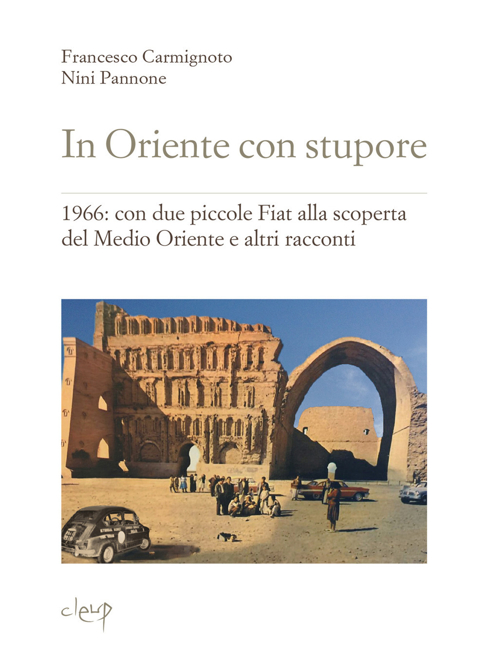 In Oriente con stupore. 1966: con due piccole Fiat alla scoperta del Medio Oriente e altri racconti