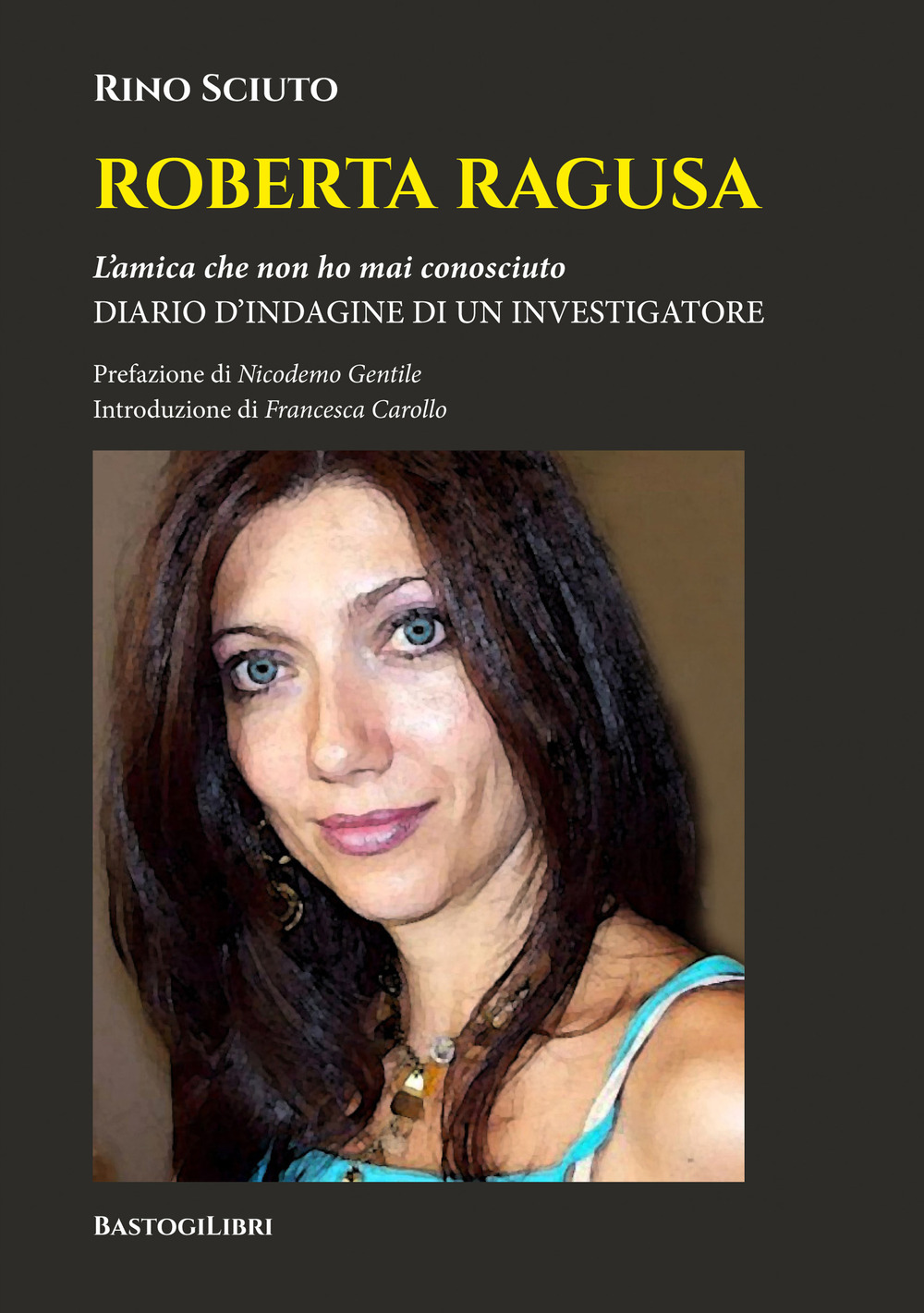 Roberta Ragusa. L'amica che non ho mai conosciuto. Diario d'indagine di un investigatore