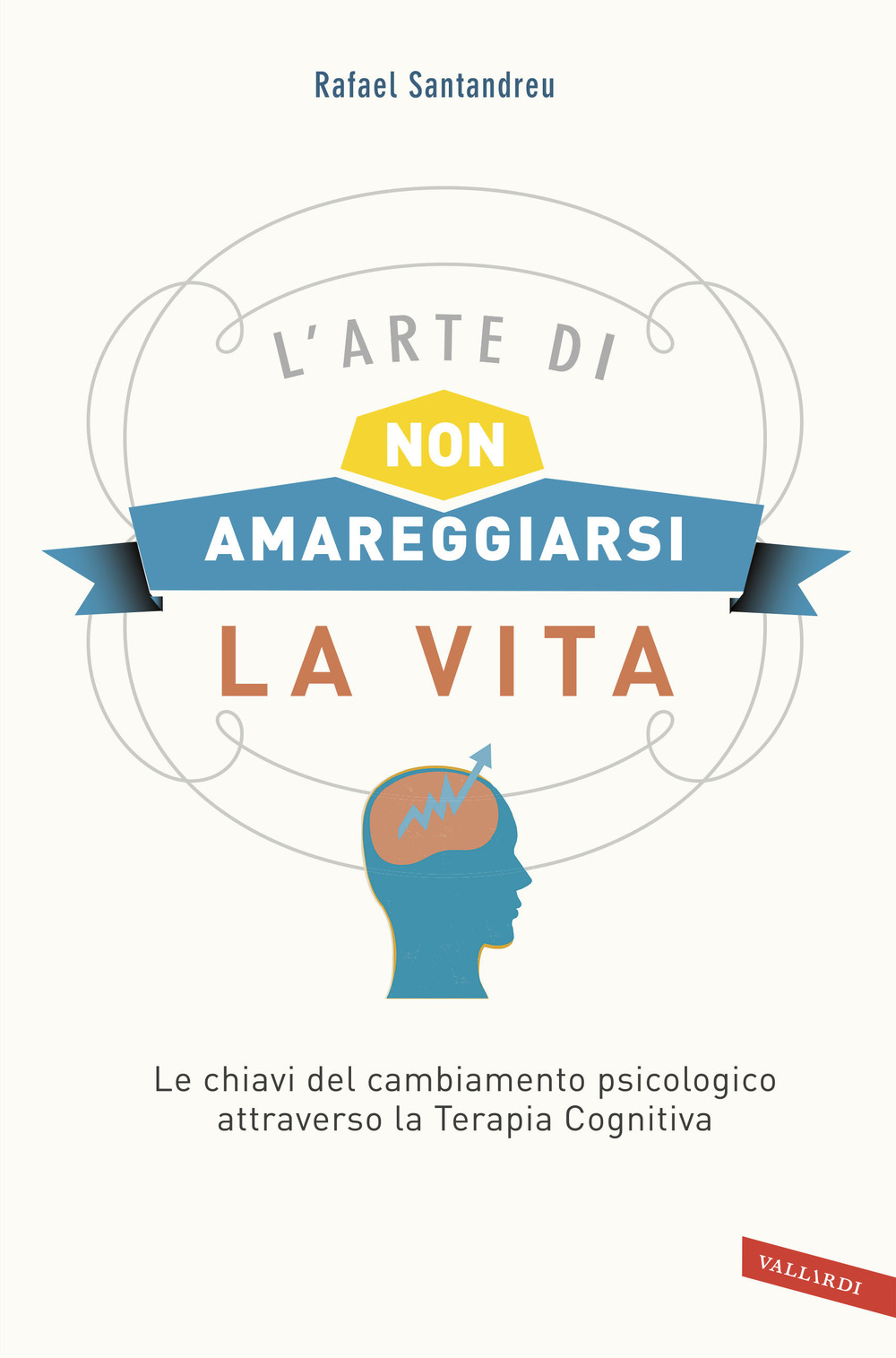 L'arte di non amareggiarsi la vita. Le chiavi del cambiamento psicologico attraverso la terapia cognitiva