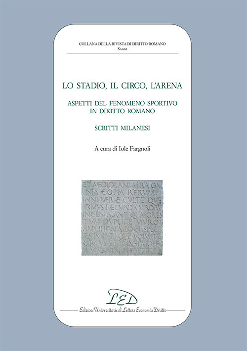 Lo stadio, il circo, l'arena. Aspetti del fenomeno sportivo in diritto romano. Scritti milanesi