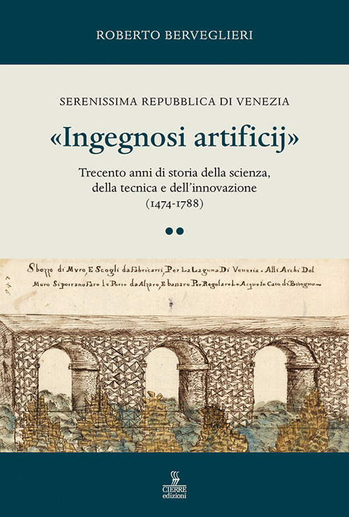 «Ingegnosi artificij». Serenissima Repubblica di Venezia. Trecento anni di storia della scienza, della tecnica e dell’innovazione (1474-1788). Vol. 2