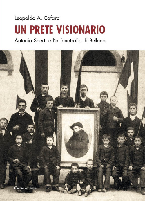 Un prete visionario. Don Antonio Sperti e l'orfanotrofio di Belluno