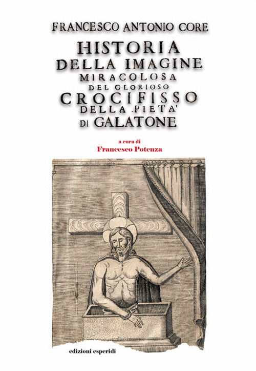 Historia della immagine miracolosa del glorioso Crocifisso della Pietà. Riverito nella terra di Galatena, e delle cose meravigliose operate da Dio per mezo della detta Santissima Immagine