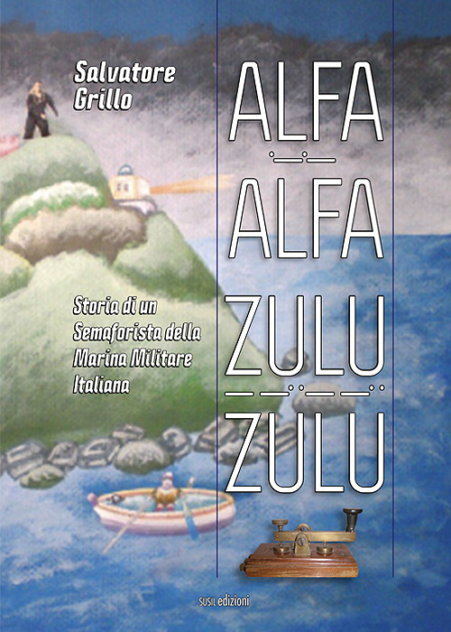 Alfa Alfa Zulu Zulu. Storia di un semaforista della Marina Militare Italiana