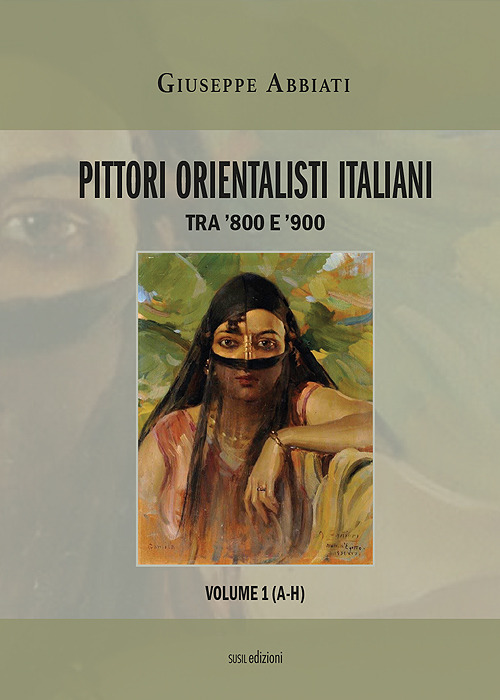 Pittori orientalisti italiani. Tra '800 e '900. Vol. 1: A-H