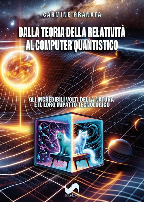 Dalla teoria della relatività al computer quantistico. Gli incredibili volti della natura e il loro impatto tecnologico