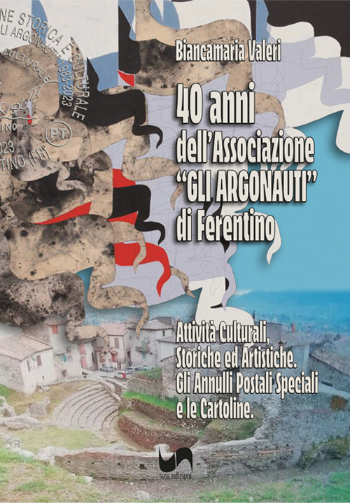 40 anni dell'Associazione «Gli Argonauti» di Ferentino. Attività culturali, storiche ed artistiche. Gli annuari postali speciali e le cartoline