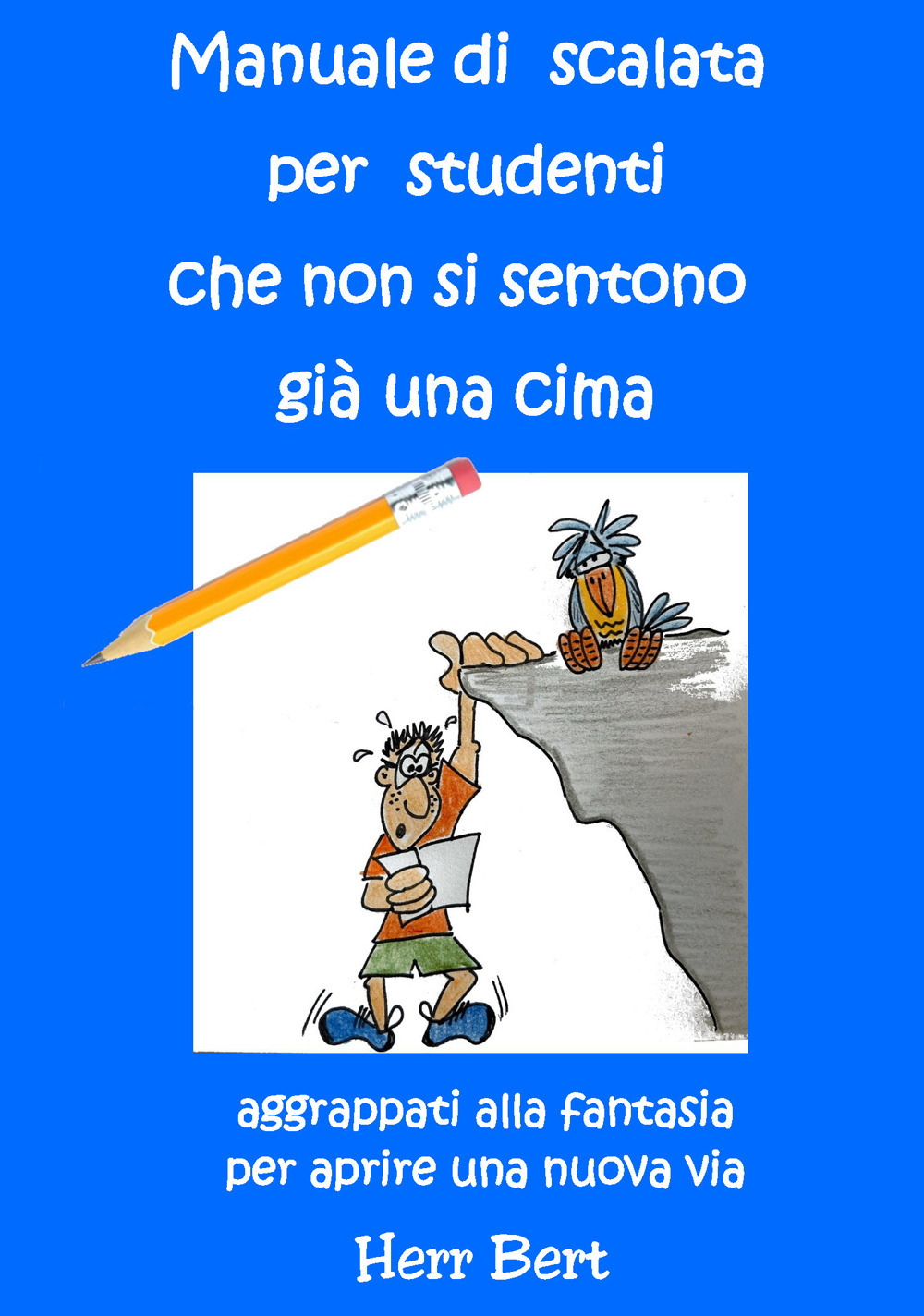 Manuale di scalata per studenti che non si sentono già una cima. Aggrappati alla fantasia per aprire una nuova via