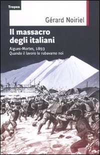 Il massacro degli italiani. Aigues-Mortes, 1893. Quando il lavoro lo rubavamo noi